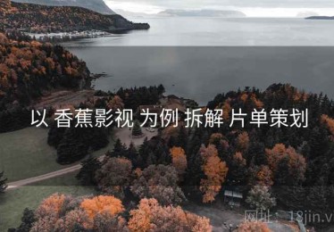 以 香蕉影视 为例 拆解 片单策划