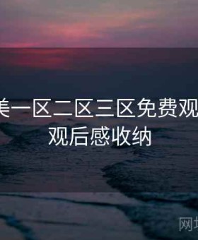 精品欧美一区二区三区免费观看 解析 观后感收纳