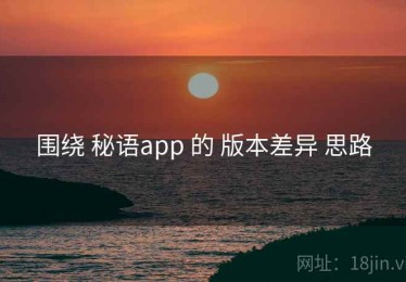 围绕 秘语app 的 版本差异 思路