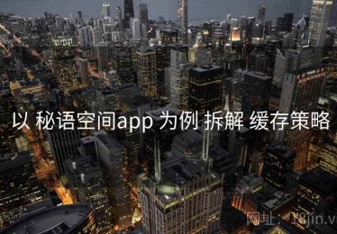 以 秘语空间app 为例 拆解 缓存策略