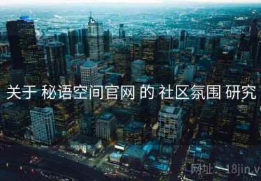 关于 秘语空间官网 的 社区氛围 研究