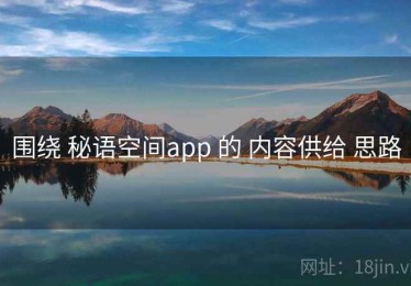围绕 秘语空间app 的 内容供给 思路
