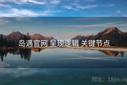 岛遇官网 呈现逻辑 关键节点