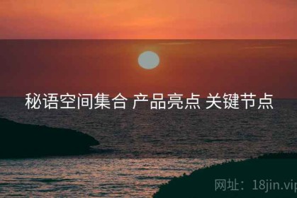 秘语空间集合 产品亮点 关键节点