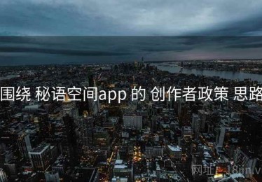 围绕 秘语空间app 的 创作者政策 思路