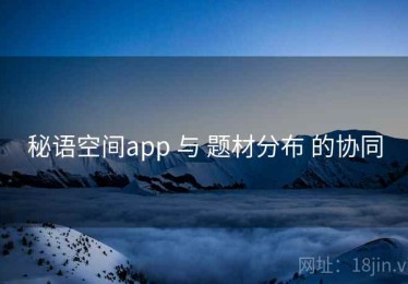 秘语空间app 与 题材分布 的协同