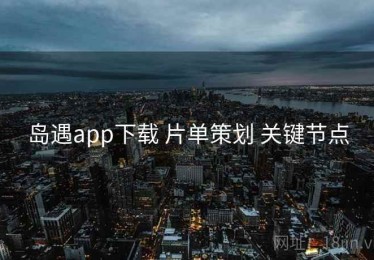 岛遇app下载 片单策划 关键节点