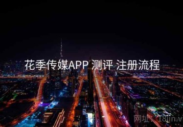 花季传媒APP 测评 注册流程