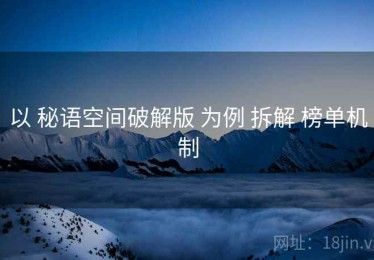 以 秘语空间破解版 为例 拆解 榜单机制