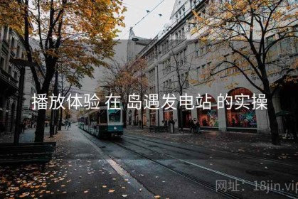 播放体验 在 岛遇发电站 的实操