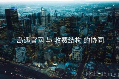 岛遇官网 与 收费结构 的协同