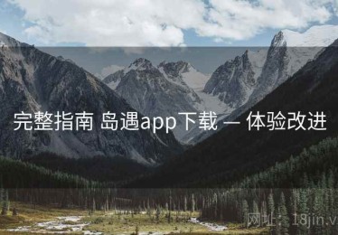 完整指南 岛遇app下载 — 体验改进