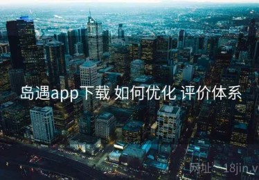 岛遇app下载 如何优化 评价体系
