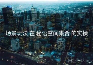 场景玩法 在 秘语空间集合 的实操