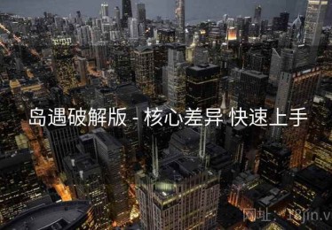 岛遇破解版 - 核心差异 快速上手