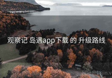 观察记 岛遇app下载 的 升级路线