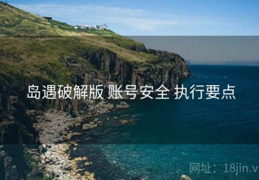 岛遇破解版 账号安全 执行要点