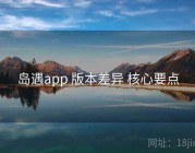 岛遇app 版本差异 核心要点