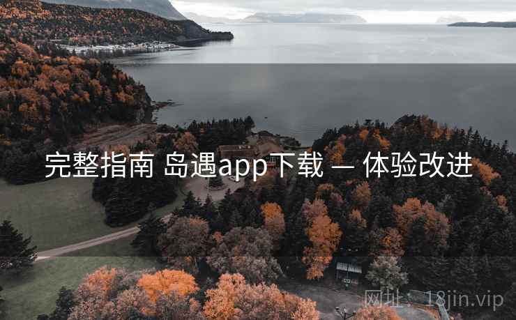 完整指南 岛遇app下载 — 体验改进 完整指南 岛遇app下载 — 体验改进