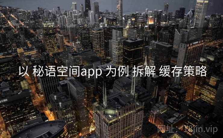 以 秘语空间app 为例 拆解 缓存策略