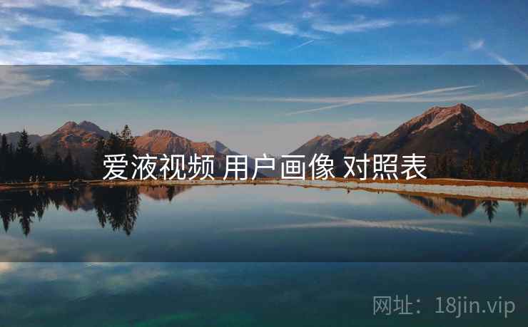 爱液视频 用户画像 对照表