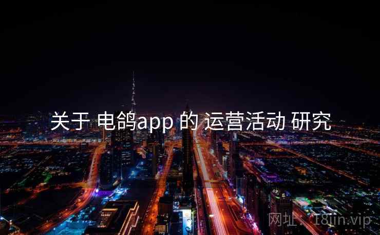 关于 电鸽app 的 运营活动 研究 关于 电鸽app 的 运营活动 研究